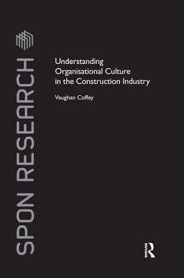 Understanding Organisational Culture in the Construction Industry (Spon Research) By Vaughan Coffey Cover Image