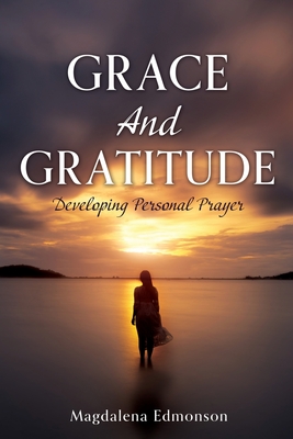 Grace And Gratitude: Developing Personal Prayer By Magdalena Edmonson Cover Image
