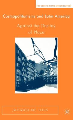 Cosmopolitanisms and Latin America: Against the Destiny of Place (New Directions in Latino American Cultures) Cover Image