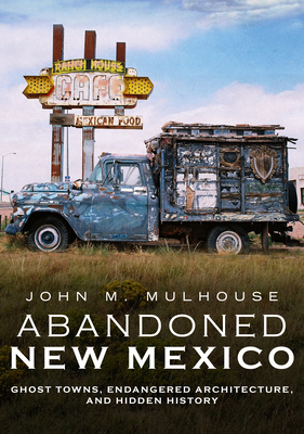 Abandoned New Mexico: Ghost Towns, Endangered Architecture, and Hidden History (America Through Time) By John M. Mulhouse Cover Image