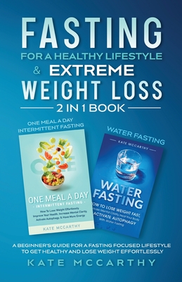 Fasting for a Healthy Lifestyle & Extreme Weight Loss 2 in 1 Book: One Meal a Day Intermittent Fasting + Water Fasting: A Beginner's Guide for a Fasti By Kate McCarthy Cover Image