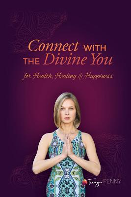 Connect With The Divine You: For Health, Healing & Happiness By Tanya Penny Cover Image