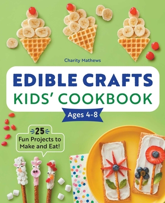 Edible Crafts Kids' Cookbook Ages 4-8: 25 Fun Projects to Make and Eat! By Charity Mathews Cover Image