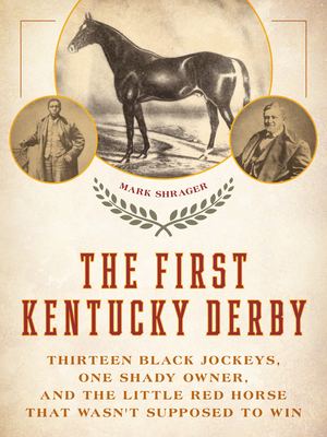 The First Kentucky Derby: Thirteen Black Jockeys, One Shady Owner, and the Little Red Horse That Wasn't Supposed to Win By Mark Shrager Cover Image
