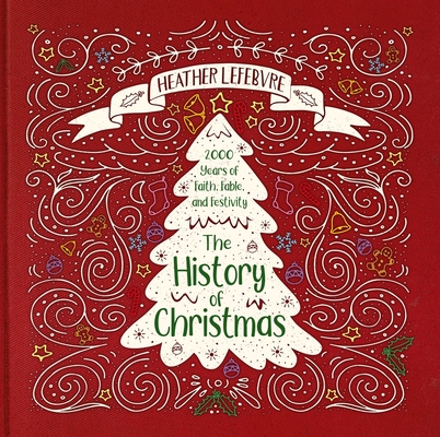 The History of Christmas: 2,000 Years of Faith, Fable, and Festivity By Heather Lefebvre Cover Image