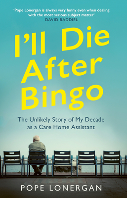 I'll Die After Bingo: The Unlikely Story of My Decade as a Care Home Assistant Cover Image