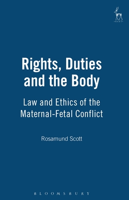 Rights, Duties and the Body: Law and Ethics of the Maternal-Fetal Conflict By Rosamund Scott Cover Image