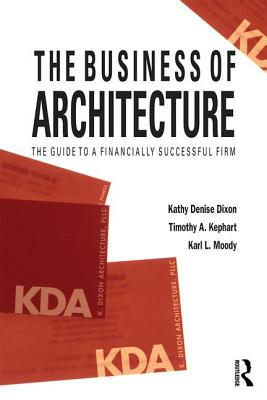 The Business of Architecture: Your Guide to a Financially Successful Firm By Kathy Denise Dixon, Timothy A. Kephart, Karl L. Moody Cover Image