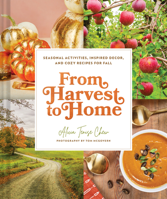 From Harvest to Home: Seasonal Activities, Inspired Decor, and Cozy Recipes for Fall By Alicia Tenise Chew, Tom McGovern (By (photographer)) Cover Image