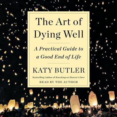 The Art of Dying Well: A Practical Guide to a Good End of Life By Katy Butler (Read by) Cover Image