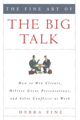 The Fine Art of the Big Talk: How to Win Clients, Deliver Great Presentations, and Solve Conflicts at Work By Debra Fine Cover Image