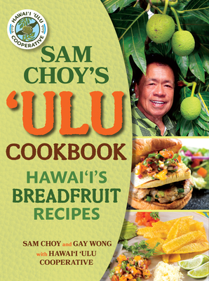 Sam Choy's Ulu Cookbook: Hawai'i's Breadfruit Recipes By Sam Choy, Gay Wong, Hawaii Ulu Cooperative (With) Cover Image