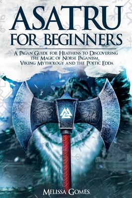 Asatru For Beginners: A Pagan Guide for Heathens to Discovering the Magic of Norse Paganism, Viking Mythology and the Poetic Edda By Melissa Gomes Cover Image