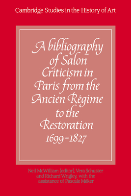 A Bibliography of Salon Criticism in Paris from the Ancien Regime to the Restoration, 1699 1827: Volume 1 (Cambridge Studies in the History of Art) By Neil McWilliam, Neil McWilliam (Editor), Vera Schuster (Editor) Cover Image
