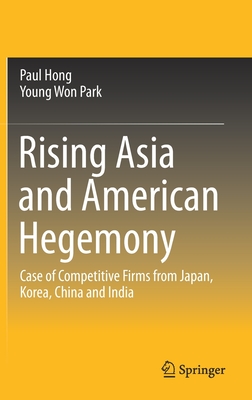 Rising Asia and American Hegemony: Case of Competitive Firms from Japan, Korea, China and India By Paul Hong, Young Won Park Cover Image