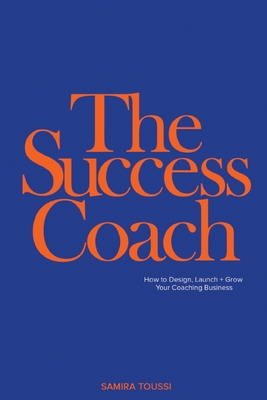 The Success Coach: How to Design, Launch + Grow Your Coaching Business Cover Image