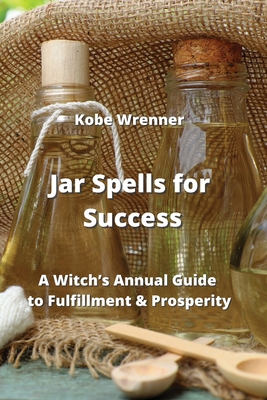 Jar Spells for Success: A Witch's Annual Guide to Fulfillment & Prosperity Cover Image