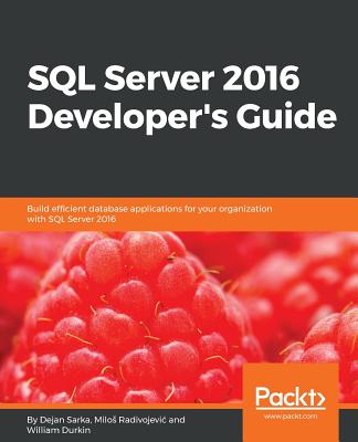 SQL Server 2016 Developer's Guide: Build efficient database applications for your organization with SQL Server 2016 Cover Image