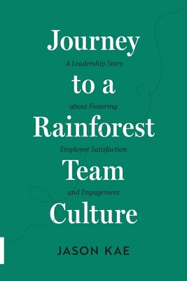 Journey to a Rainforest Team Culture: A Leadership Story about Fostering Employee Satisfaction and Engagement Cover Image