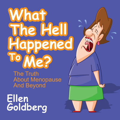 What the Hell Happened to Me?: The Truth about Menopause and Beyond: The Truth about Menopause and Beyond By Ellen Goldberg Cover Image