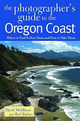 The Photographer's Guide to the Oregon Coast: Where to Find Perfect Shots and How to Take Them By David Middleton, Rod Barbee Cover Image