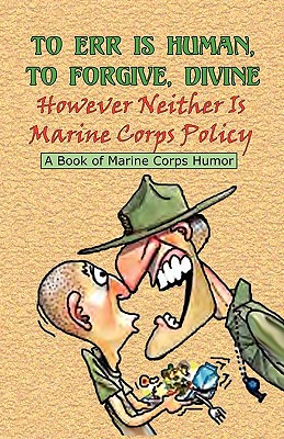 TO ERR IS HUMAN, TO FORGIVE DIVINE - However Neither is Marine Corps Policy By Andrew Anthony Bufalo (Compiled by) Cover Image