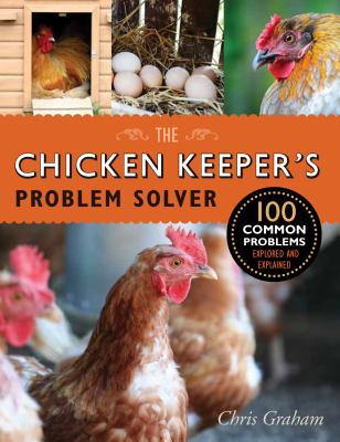 The Chicken Keeper's Problem Solver: 100 Common Problems Explored and Explained By Chris Graham Cover Image