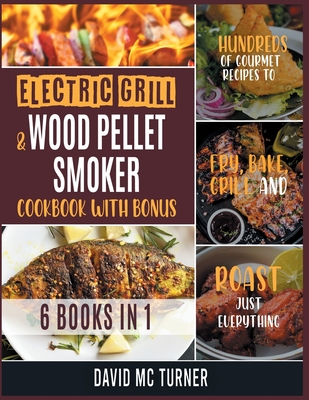 Electric Grill and Wood Pellet Smoker Cookbook with Bonus [6 IN 1]: Hundreds of Gourmet Recipes to Fry, Bake, Grill and Roast Just Everything Cover Image