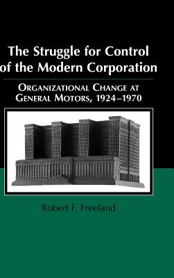 The Struggle for Control of the Modern Corporation: Organizational Change at General Motors, 1924 1970 (Structural Analysis in the Social Sciences #17)