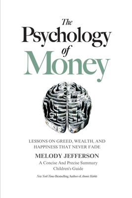 The Psychology of Money: Lessons on Greed, Wealth, and Happiness that Never Fade (A Concise And Precise Summary) By Melody Jefferson, Morgan Housel Cover Image