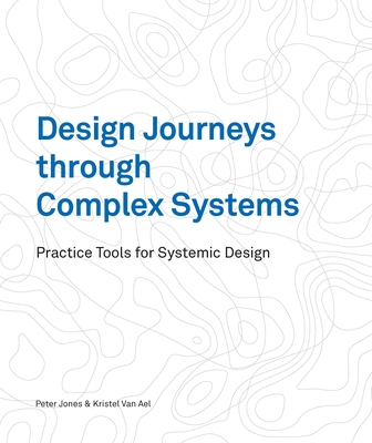 Design Journeys through Complex Systems: Practice Tools for Systemic Design By Peter Jones, Kristel Van Ael Cover Image