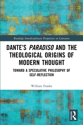 Dante's Paradiso and the Theological Origins of Modern Thought: Toward a Speculative Philosophy of Self-Reflection (Routledge Interdisciplinary Perspectives on Literature) Cover Image