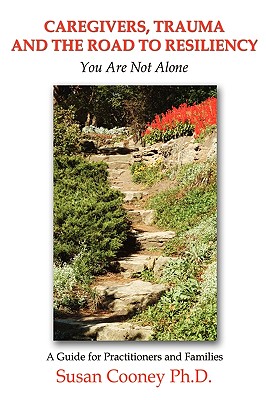 Caregivers, Trauma and the Road to Resiliency: You Are Not Alone By Susan Cooney Cover Image