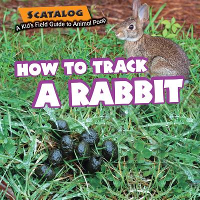 How to Track a Rabbit (Scatalog: A Kid's Field Guide to Animal Poop) By Norman D. Graubart Cover Image