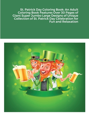 St. Patrick Day Coloring Book: An Adult Coloring Book Features Over 30 Pages of Giant Super Jumbo Large Designs of Unique Collection of St. Patrick D Cover Image