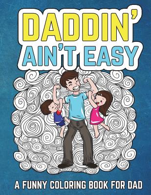 Daddin' Ain't Easy: A Funny Coloring Book for Dad: Men's Adult Coloring Book - Humorous Gift for Father's Day, Dad's Birthday, Fathers to Cover Image
