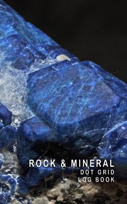 Rock & Mineral Dot Grid Log Book: 5 X 8 - 4 Index Pages 120 Dot Grid Pages Fossil & Mineral Collection Field Notebook Cover Image