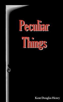 Peculiar Things By Kent Douglas Henry Cover Image
