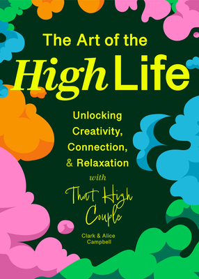 The Art of the High Life: Unlocking Creativity, Connection, and Relaxation with That High Couple (Self Care Gift, Natural Wellness) By Clark Campbell, Alice Campbell Cover Image