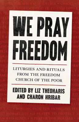 We Pray Freedom: Liturgies and Rituals from the Freedom Church of the Poor By Liz Theoharis (Editor), Charon Hribar (Editor) Cover Image