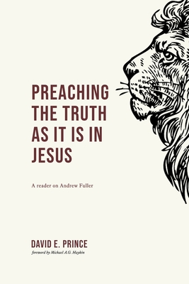 Preaching the truth as it is in Jesus: A reader on Andrew Fuller By David E. Prince, Michael A. G. Haykin (Foreword by) Cover Image