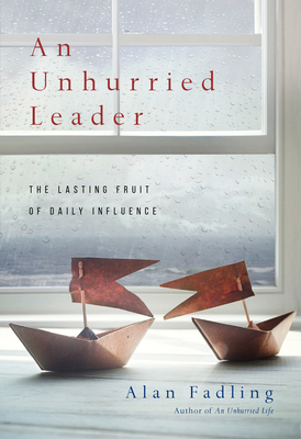 An Unhurried Leader: The Lasting Fruit of Daily Influence By Alan Fadling Cover Image