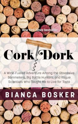 Cork Dork: A Wine-Fueled Adventure Among the Obsessive Sommeliers, Big Bottle Hunters, and Rogue Scientists Who Taught Me to Live