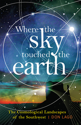Where the Sky Touched the Earth: The Cosmological Landscapes of the Southwest By Don Lago Cover Image