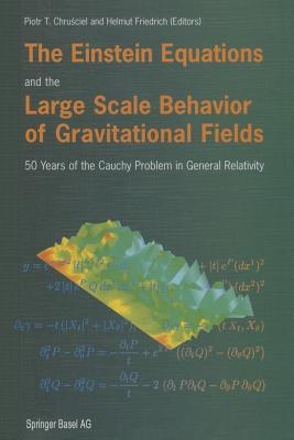 The Einstein Equations and the Large Scale Behavior of Gravitational Fields: 50 Years of the Cauchy Problem in General Relativity By Piotr T. Chrusciel (Editor), Helmut Friedrich (Editor) Cover Image