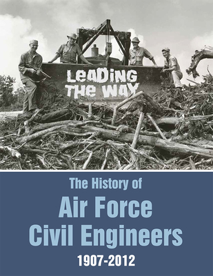 Leading the Way: The History of Air Force Civil Engineers, 1907-2012 ...