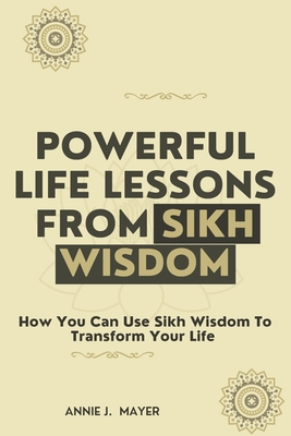 Powerful Life Lessons From Sikh Wisdom: How You Can Use Sikh Wisdom To Transform Your Life Cover Image