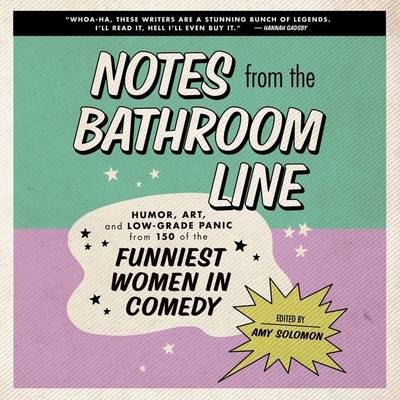 Notes from the Bathroom Line Lib/E: Humor, Art, and Low-Grade Panic from 150 of the Funniest Women in Comedy
