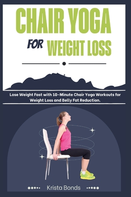 Chair Yoga For Weight Loss: Lose Weight Fast with 10-Minute Chair Yoga  Workouts for Weight Loss and Belly Fat Reduction (Paperback)