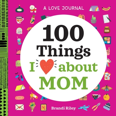 A Love Journal: 100 Things I Love about Mom (100 Things I Love About You Journal )